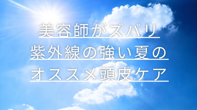 美容師がズバリお伝え《紫外線の強い夏のオススメ頭皮ケア》