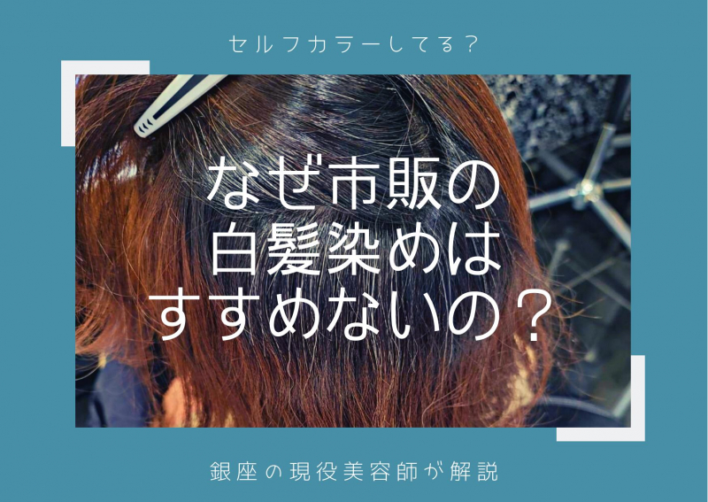 なぜ市販の白髪染めでセルフカラーをするのをすすめないのか？銀座美容師が解説します。