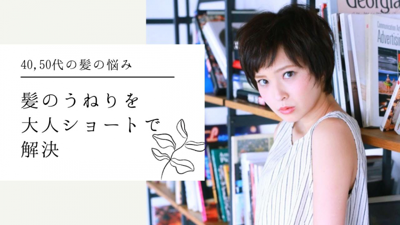 40代、50代の髪の悩みを【大人ショート】で解決する！エイジング毛を活かす技